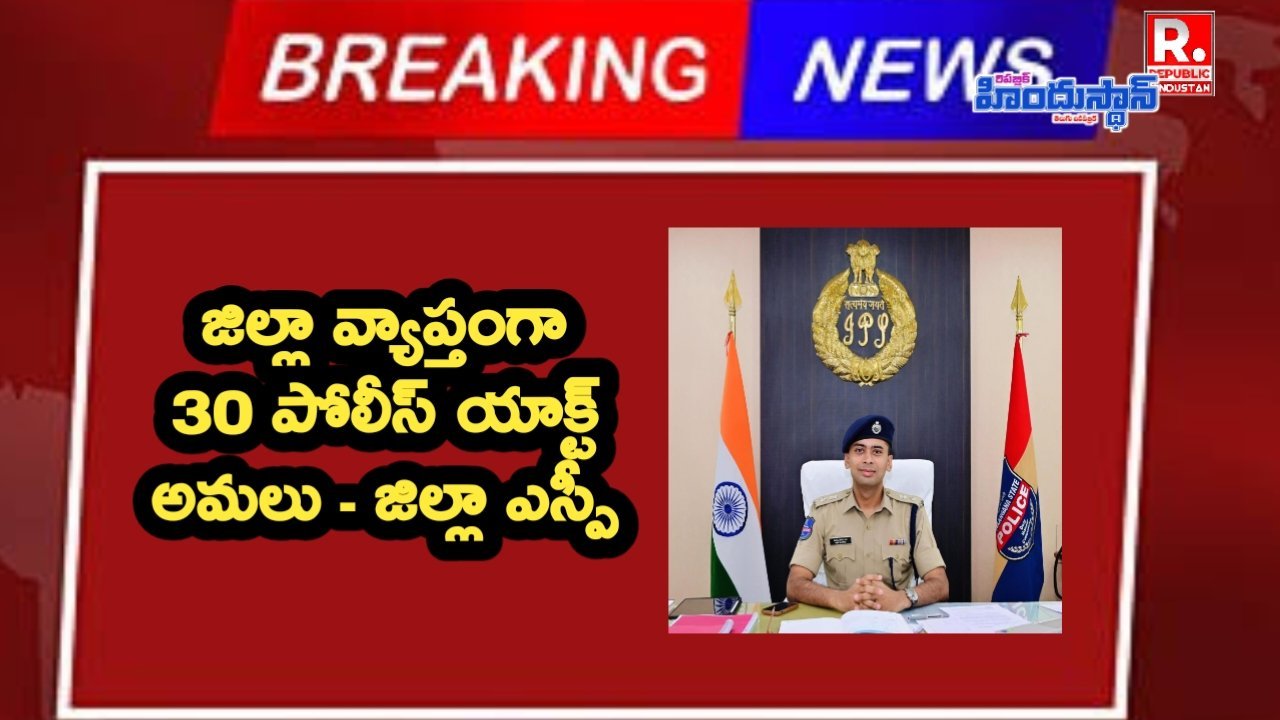 జిల్లా వ్యాప్తంగా 30 పోలీస్ యాక్ట్ అమలు - జిల్లా ఎస్పీ అఖిల్ మహాజన్ ఐపీఎస్